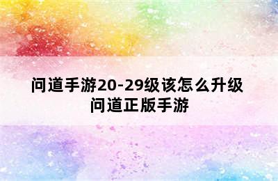 问道手游20-29级该怎么升级 问道正版手游